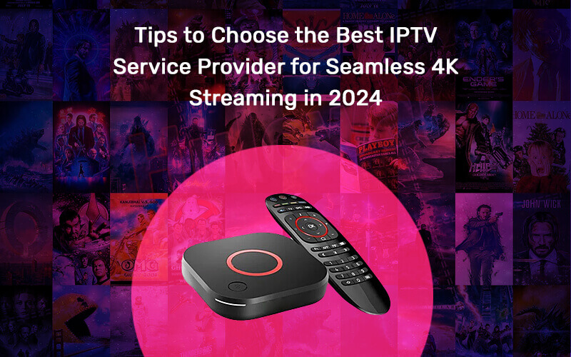 Tips to Choose the Best IPTV Service Provider for Seamless 4K Streaming in 2024