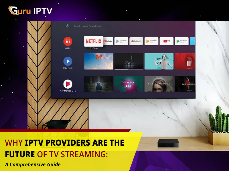 Why IPTV Providers are the Future of TV Streaming: A Comprehensive Guide