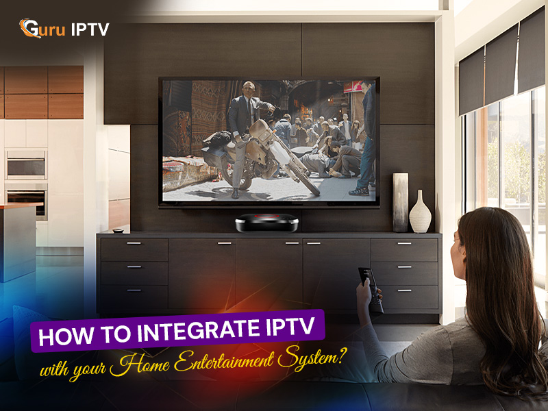 How to integrate IPTV with your home entertainment system?