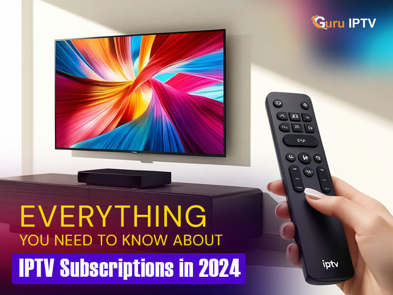 Everything You Need to Know about IPTV Subscriptions in 2024