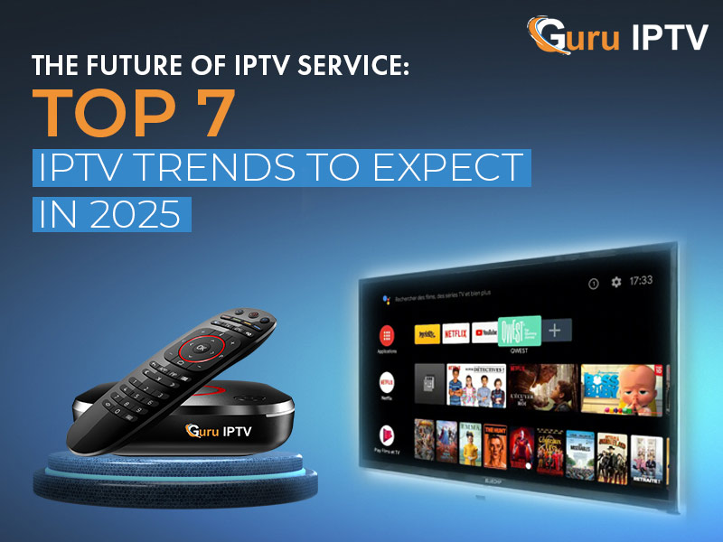 The Future of IPTV Service: Top 7 IPTV Trends to Expect in 2025